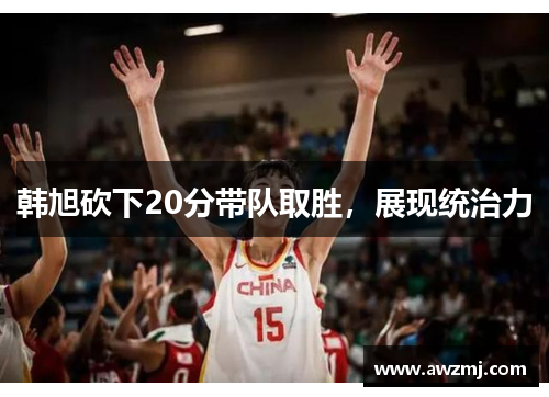 韩旭砍下20分带队取胜，展现统治力