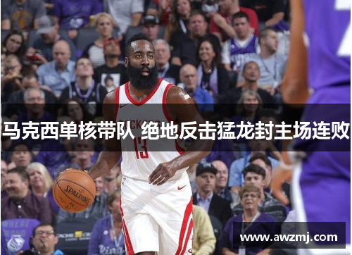 马克西单核带队 绝地反击猛龙封主场连败