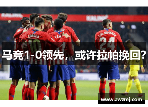 马竞1-0领先，或许拉帕挽回？