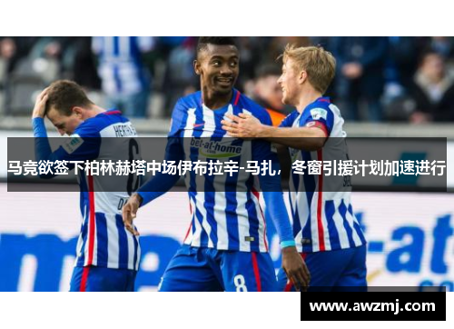 马竞欲签下柏林赫塔中场伊布拉辛-马扎，冬窗引援计划加速进行